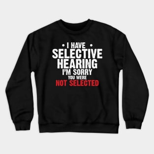 I have Selective Hearing I’m Sorry You were Not Selected Crewneck Sweatshirt